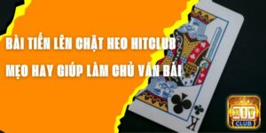 Bài Tiến Lên Chặt Heo Hitclub – Mẹo Hay Giúp Làm Chủ Ván Bài