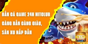 Bắn Cá Game 24h Hitclub – Càng Bắn Càng Giàu, Săn Xu Hấp Dẫn