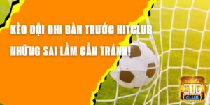 Kèo Đội Ghi Bàn Trước Hitclub – Những Sai Lầm Cần Tránh!